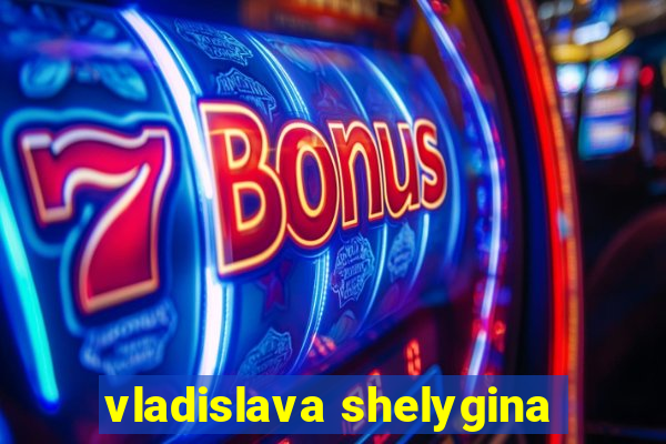 vladislava shelygina